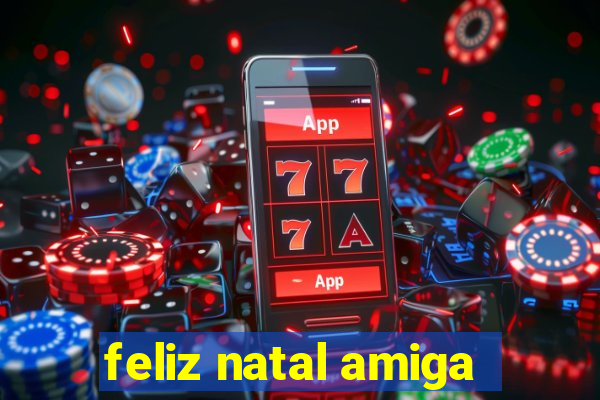 feliz natal amiga